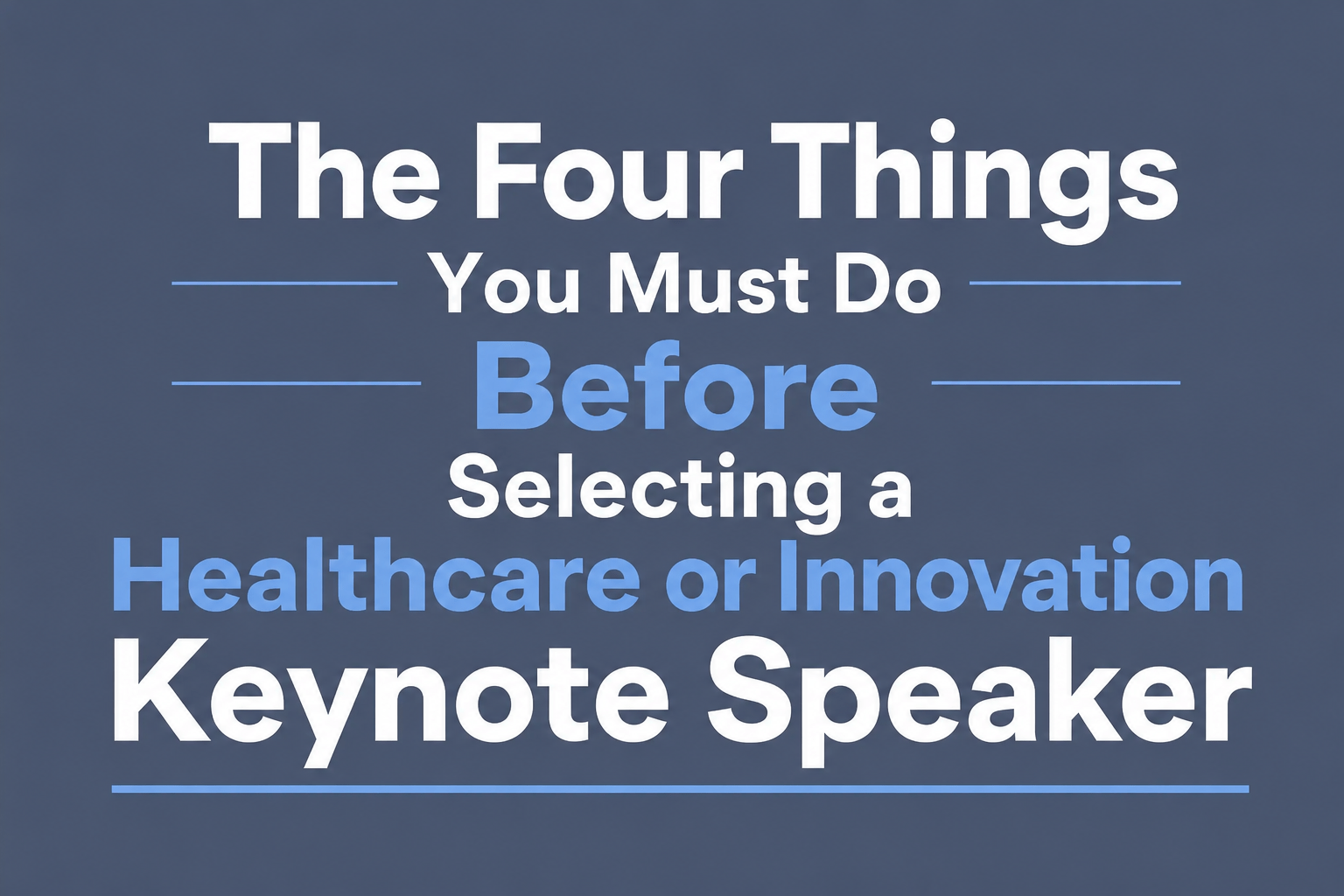 The Four Things You Must Do Before Selecting a Healthcare or Innovation Keynote Speaker