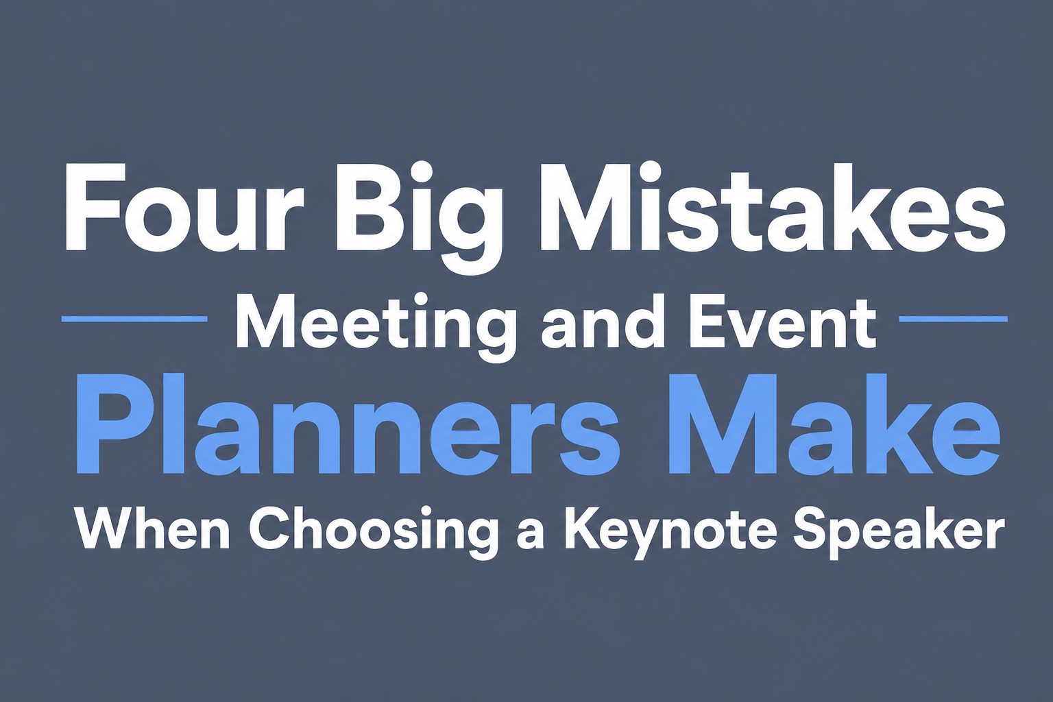 Four Big Mistakes Meeting and Event Planners Make When Choosing a Keynote Speaker