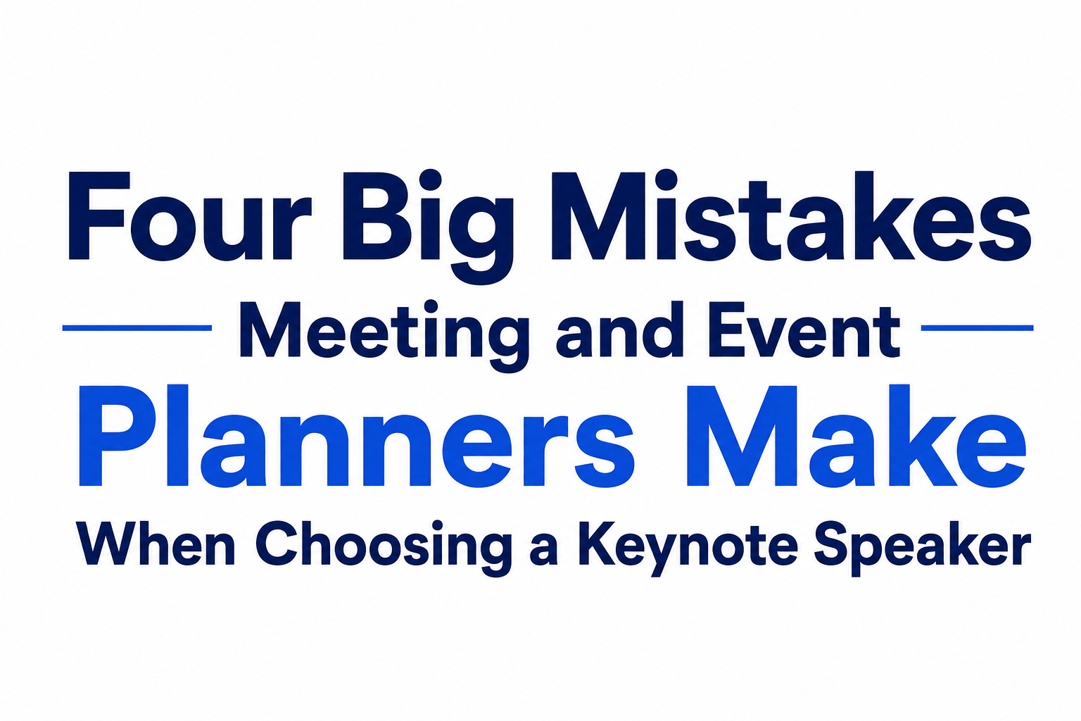 Four Big Mistakes Meeting and Event Planners Make When Choosing a Keynote Speaker