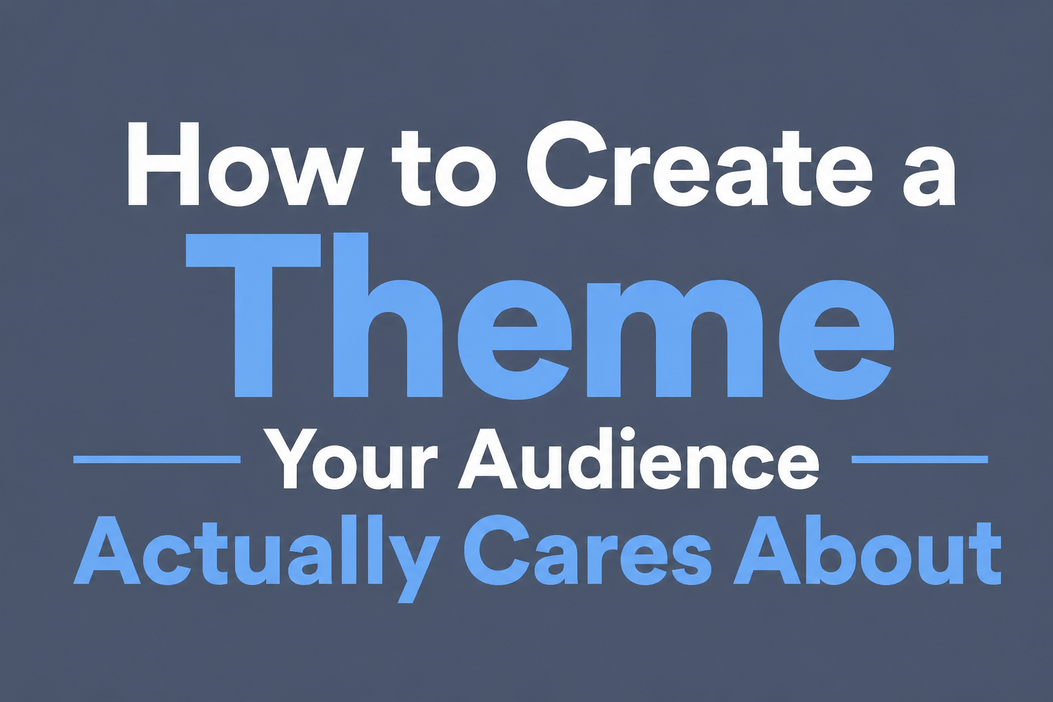 How to Create a Theme Your Audience Actually Cares About