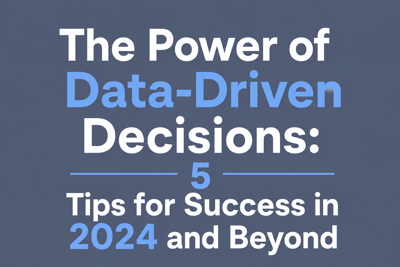 The Power of Data-Driven Decisions: 5 Tips for Success in 2024 and Beyond