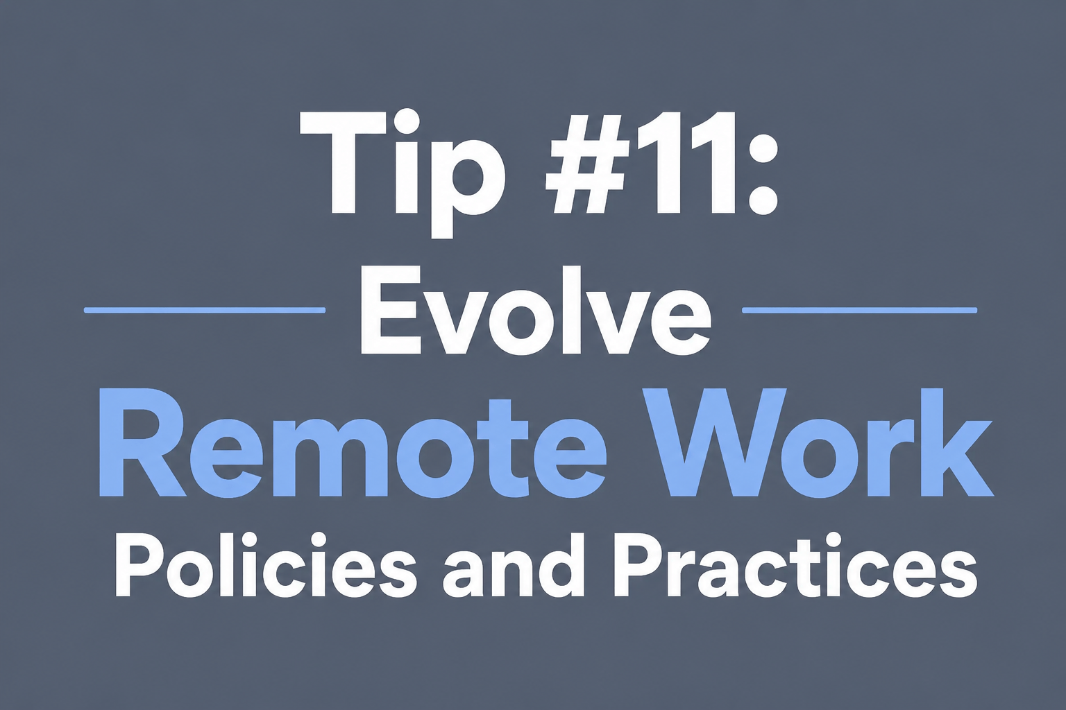 Tip #11: Evolve Remote Work Policies and Practices