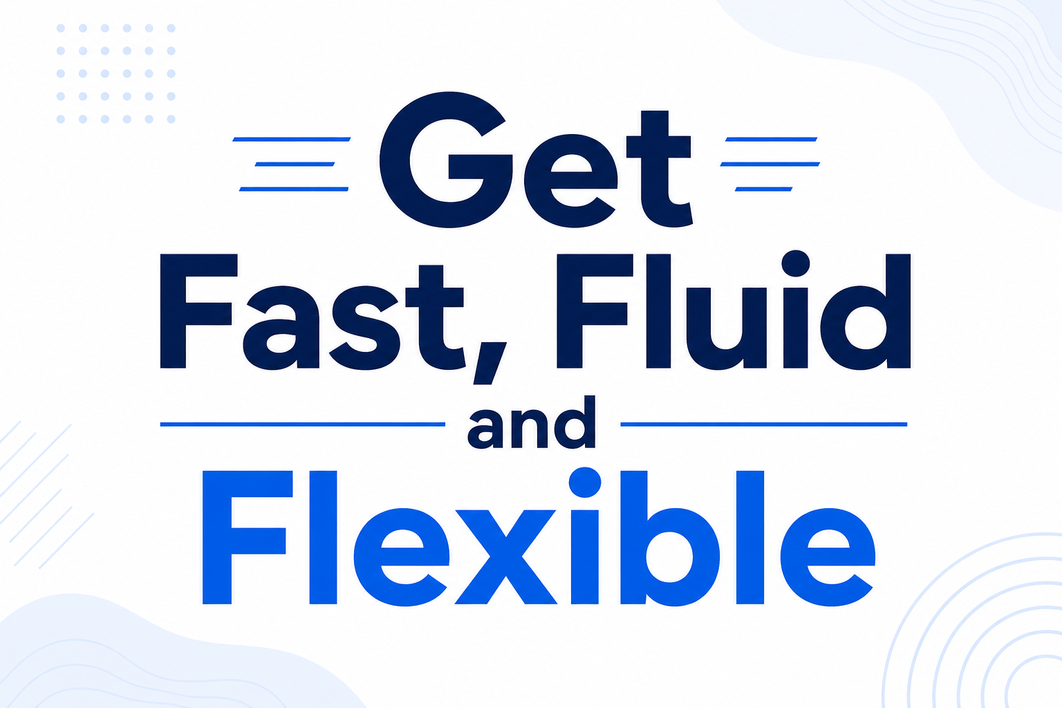 Get Fast, Fluid and Flexible