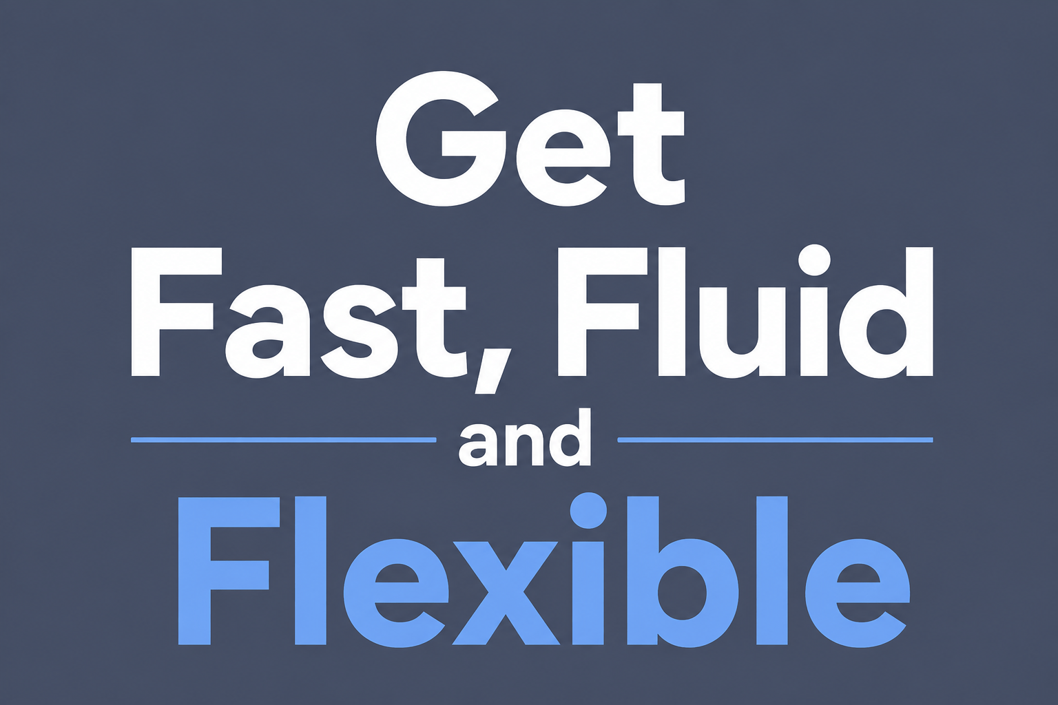 Get Fast, Fluid and Flexible