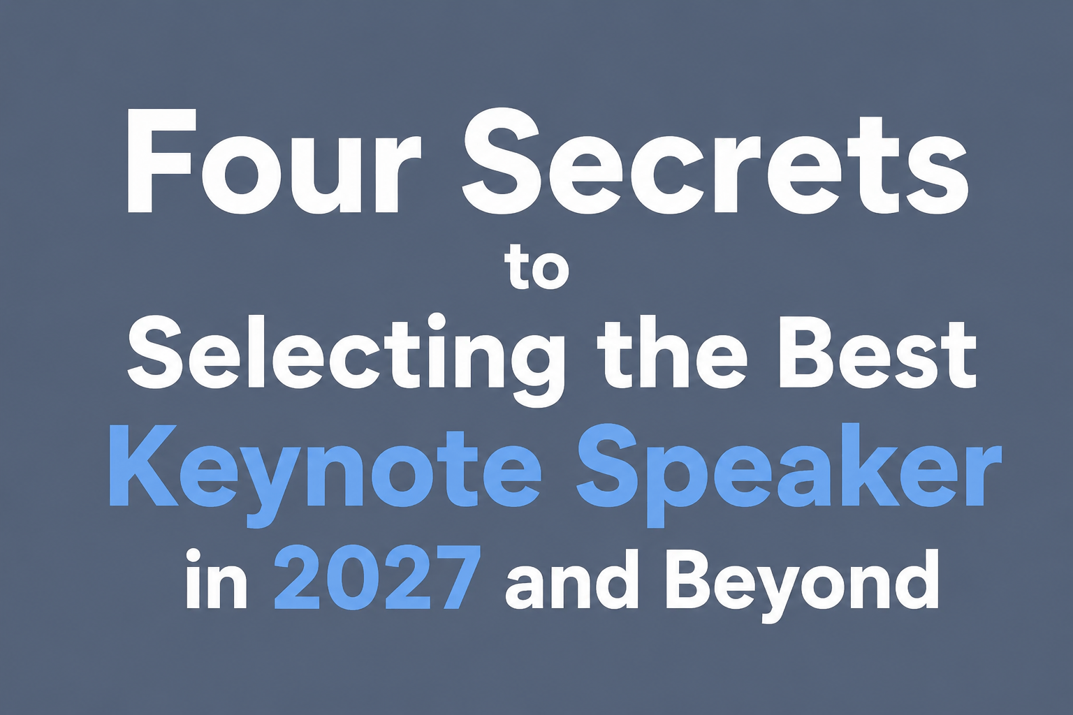 Four Secrets to Selecting the Best Keynote Speaker in 2027 and Beyond