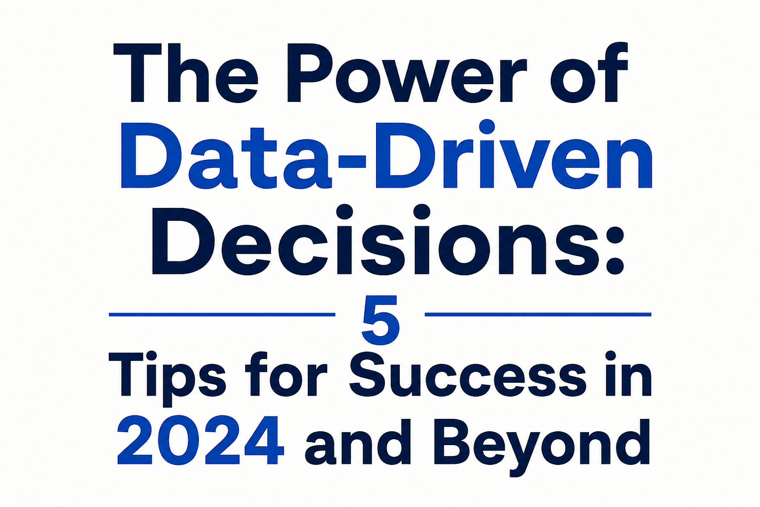 The Power of Data-Driven Decisions: 5 Tips for Success in 2024 and Beyond