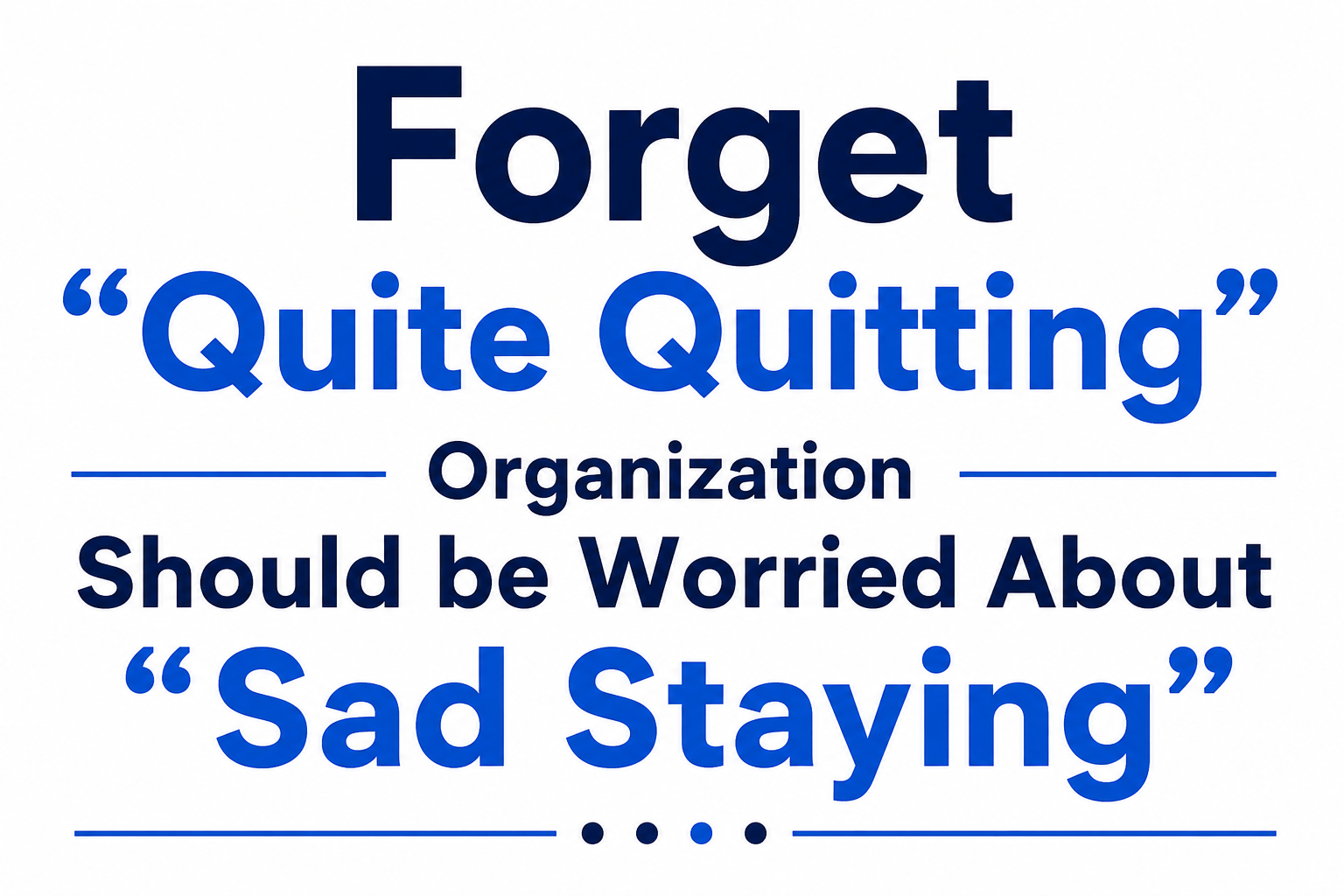Forget “Quite Quitting” Organization Should be Worried About “Sad Staying”