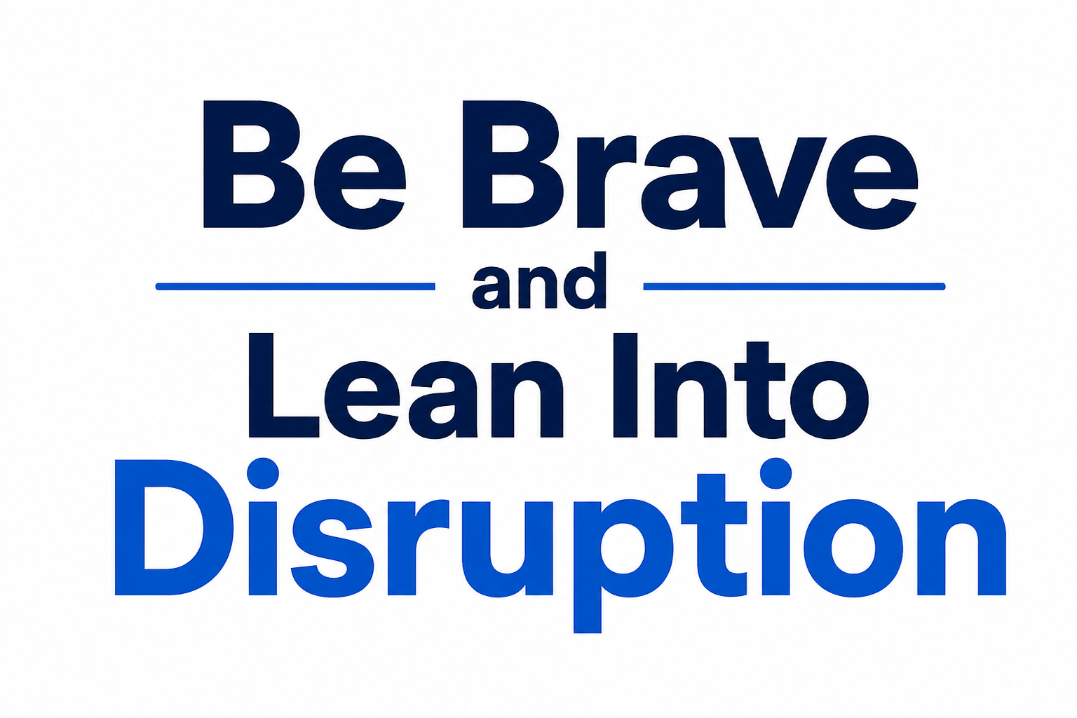 Be Brave and Lean Into Disruption