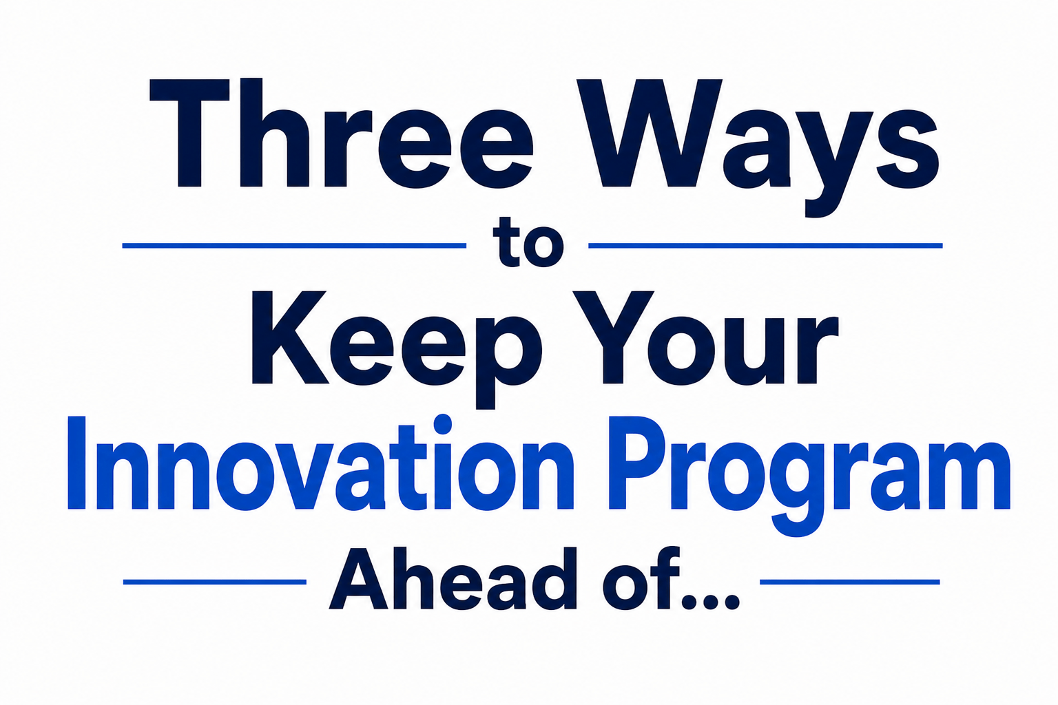 Three Ways to Keep Your Innovation Program Ahead of the Pack