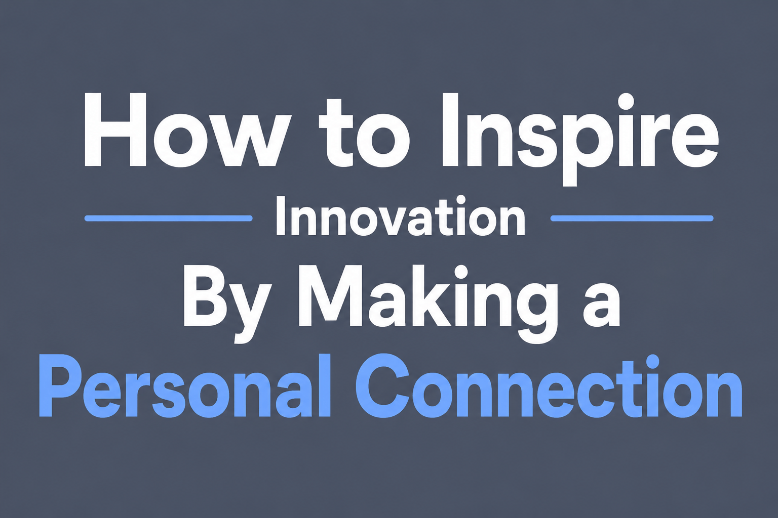 How to Inspire Innovation By Making a Personal Connection