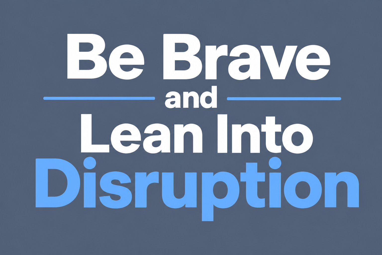 Be Brave and Lean Into Disruption