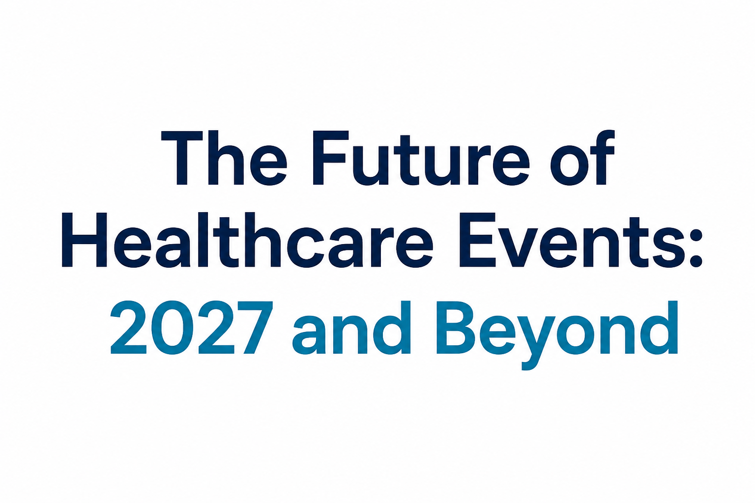 The Future of Healthcare Events: 2027 and Beyond