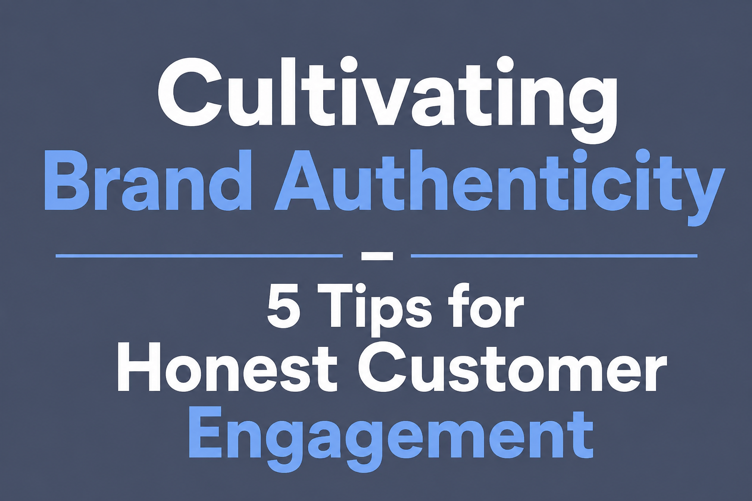 Cultivating Brand Authenticity – 5 Tips for Honest Customer Engagement