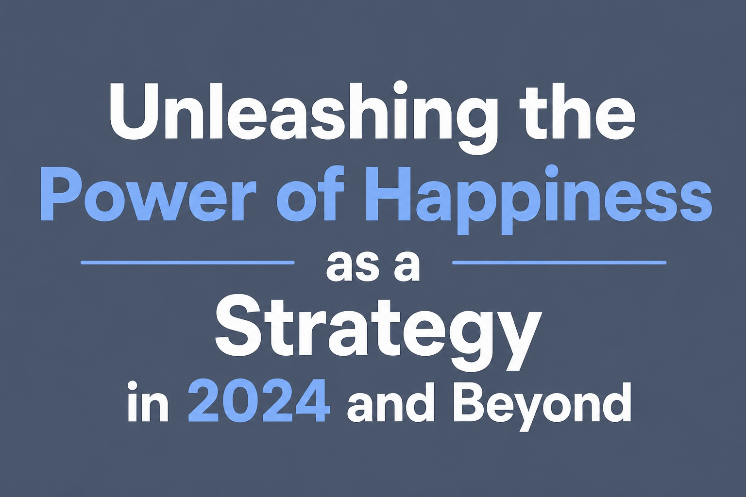 Unleashing the Power of Happiness as a Strategy in 2024 and Beyond