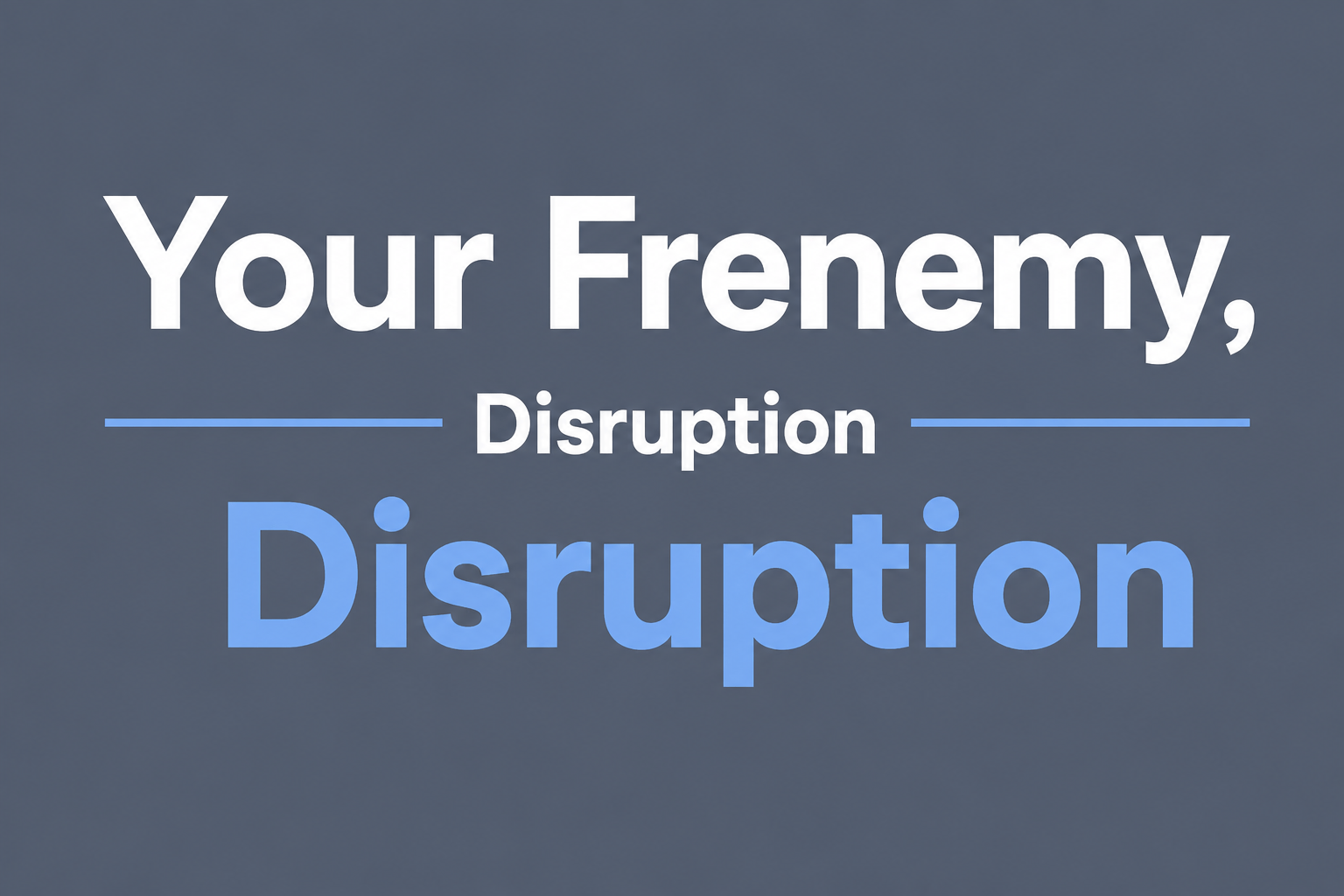 Your Frenemy, Disruption