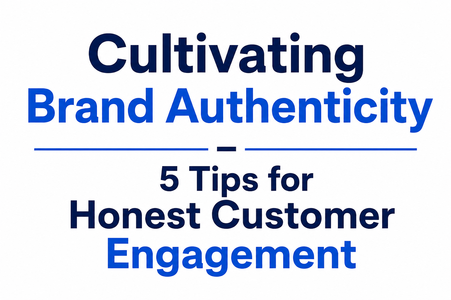 Cultivating Brand Authenticity – 5 Tips for Honest Customer Engagement