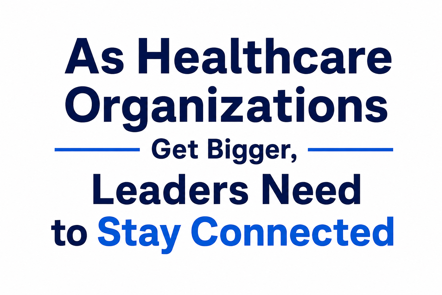 As Healthcare Organizations Get Bigger, Leaders Need to Stay Connected