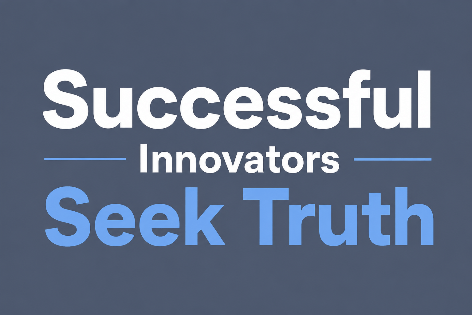 Successful Innovators Seek Truth