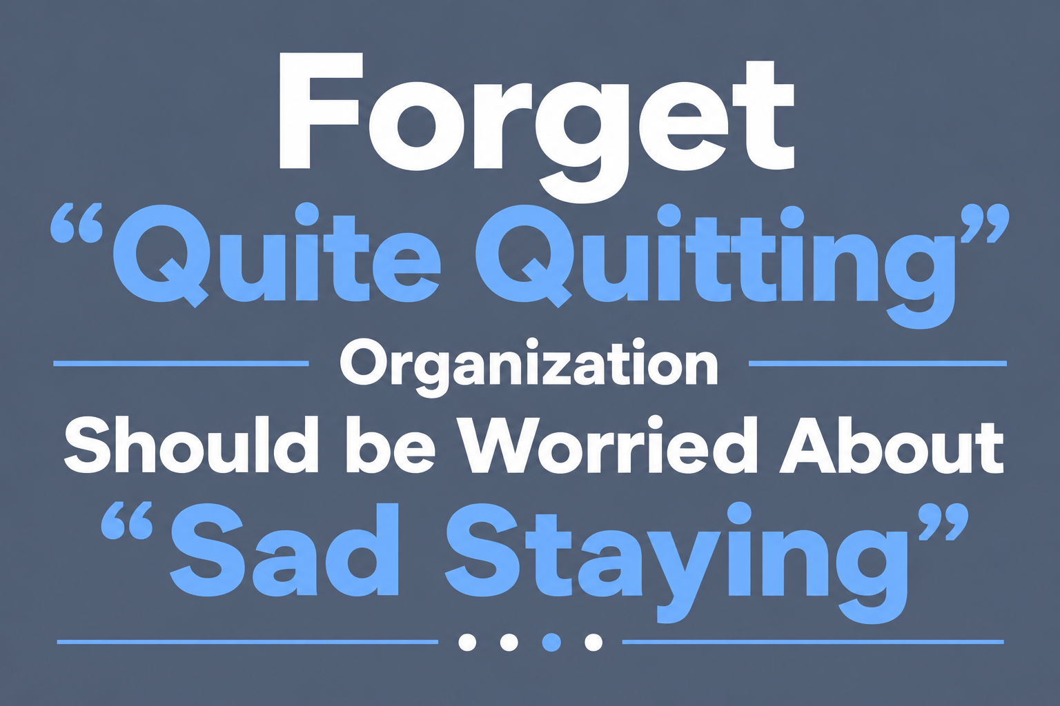 Forget “Quite Quitting” Organization Should be Worried About “Sad Staying”