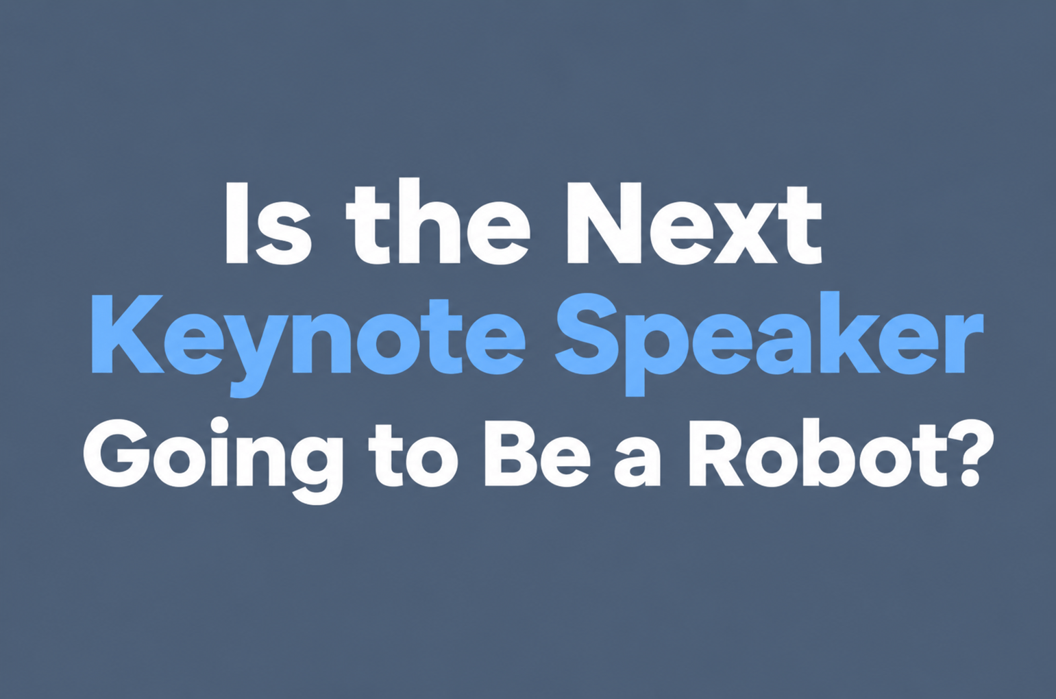 Is the Next Keynote Speaker Going to Be a Robot?