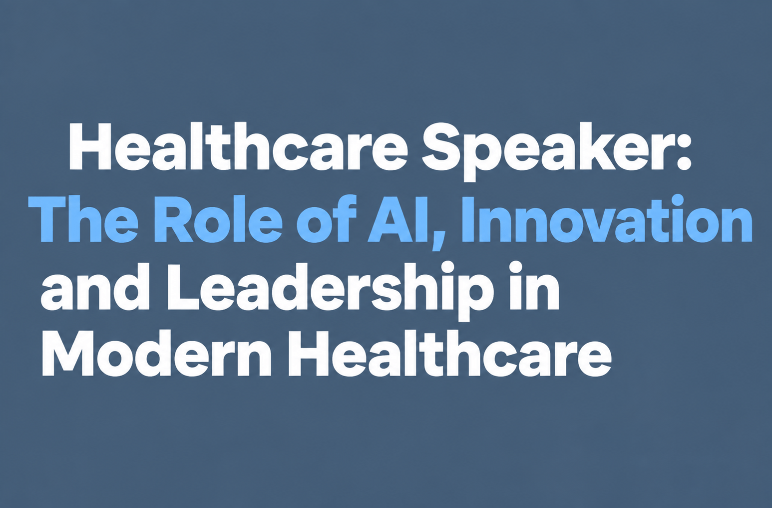 Healthcare Speaker: The Role of AI, Innovation and  Leadership in Modern Healthcare 