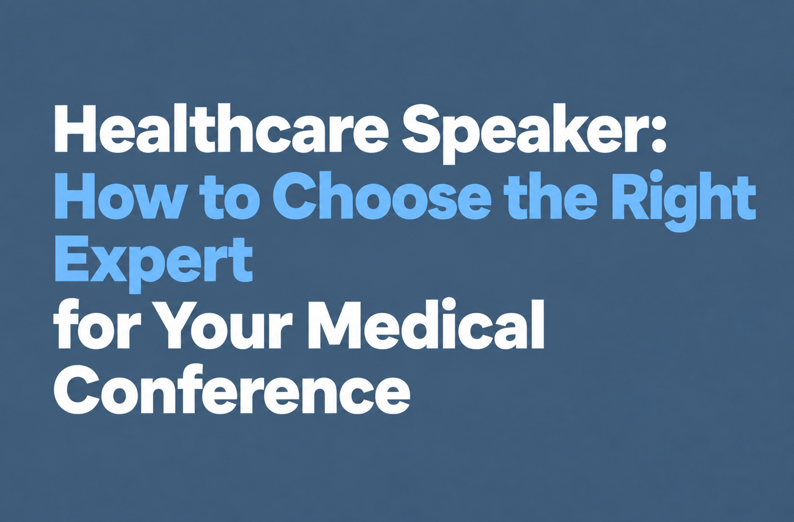 Healthcare Speaker: How to Choose the Right Expert  for Your Medical Conference 