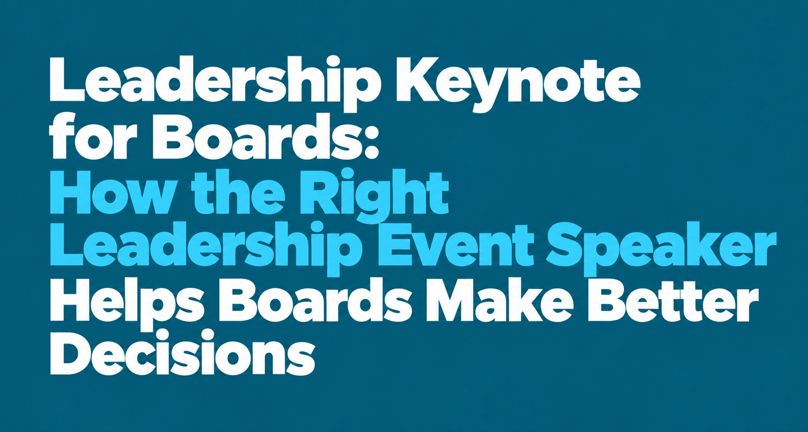 Leadership Keynote for Boards: How the Right  Leadership Event Speaker Helps Boards Make Better  Decisions