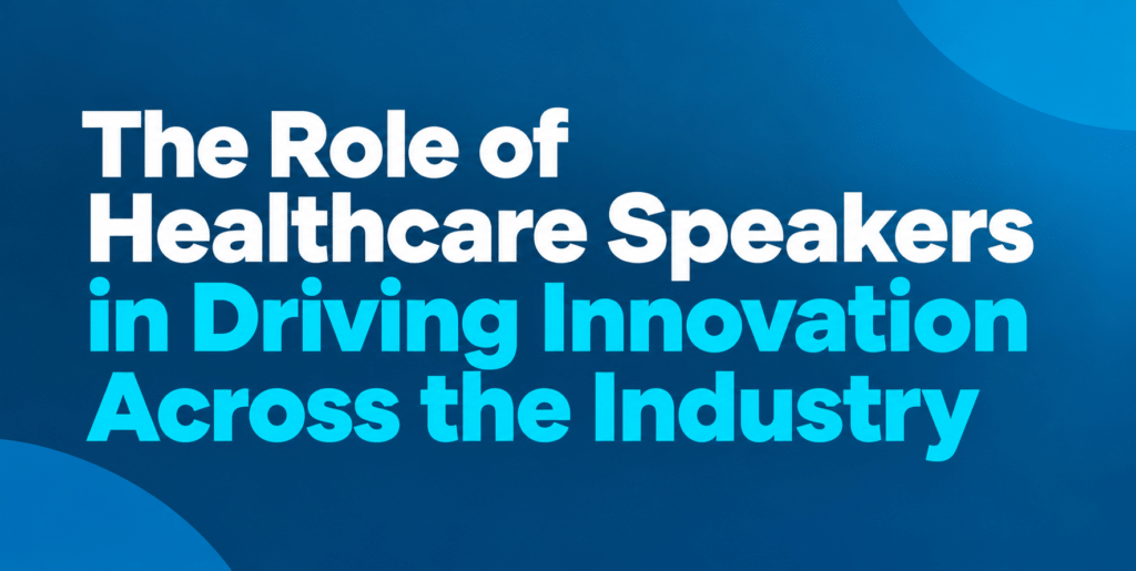 The Role of Healthcare Speakers in Driving Innovation Across the Industry